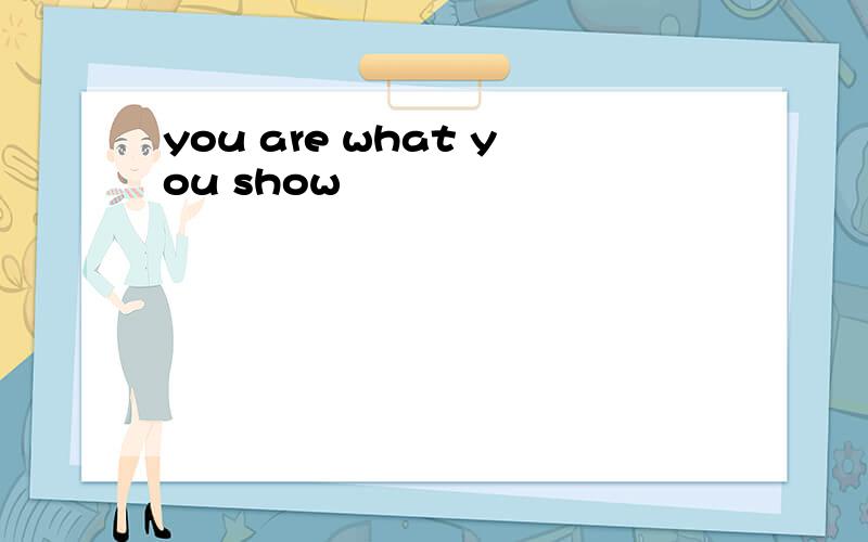 you are what you show
