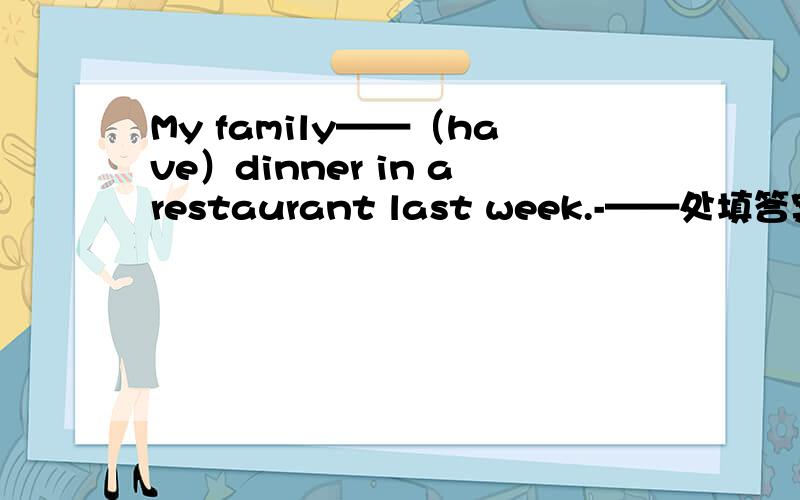 My family——（have）dinner in arestaurant last week.-——处填答案