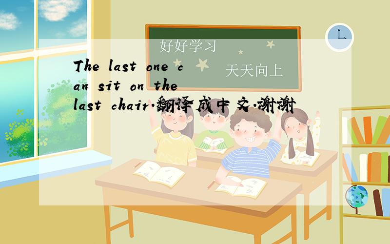 The last one can sit on the last chair.翻译成中文.谢谢