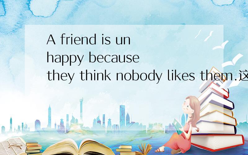A friend is unhappy because they think nobody likes them.这里的them是代表什么呢?