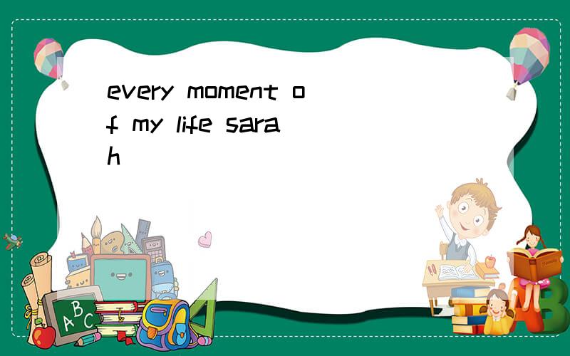 every moment of my life sarah