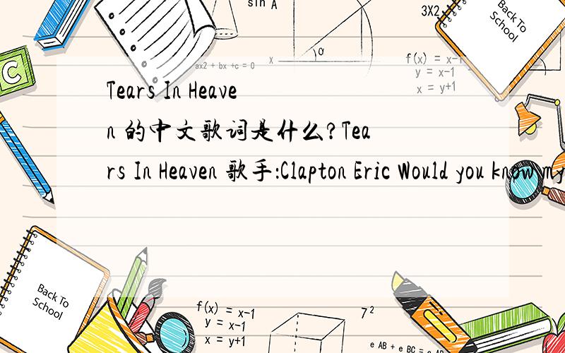 Tears In Heaven 的中文歌词是什么?Tears In Heaven 歌手：Clapton Eric Would you know my name if I saw you in heaven?Would it be the same if I saw you in heaven?I must be strong and carry on,'Cause I know I don't belong here in heaven.Would y