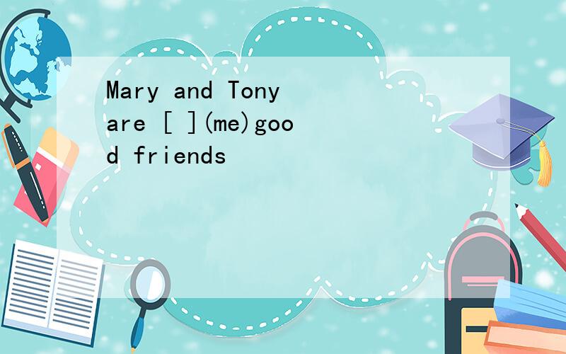 Mary and Tony are [ ](me)good friends
