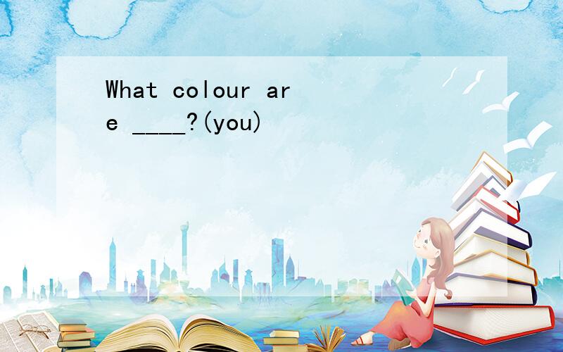 What colour are ____?(you)