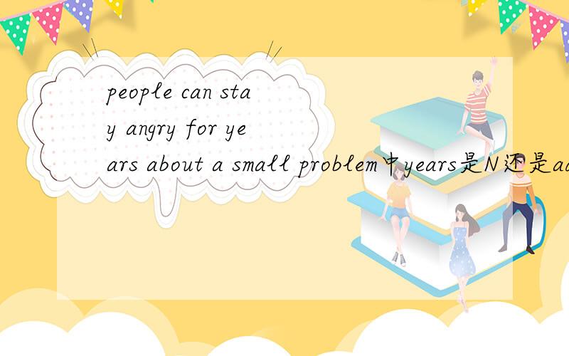 people can stay angry for years about a small problem中years是N还是adj?感觉像是adj呢