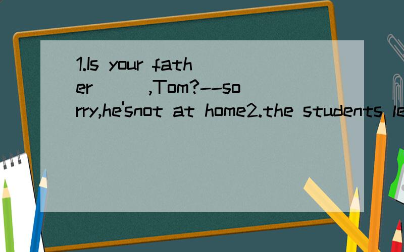1.Is your father___,Tom?--sorry,he'snot at home2.the students learn _each other and help each other3.do you like strawberries_pineapples?