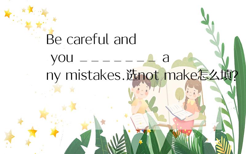 Be careful and you _______ any mistakes.选not make怎么填?