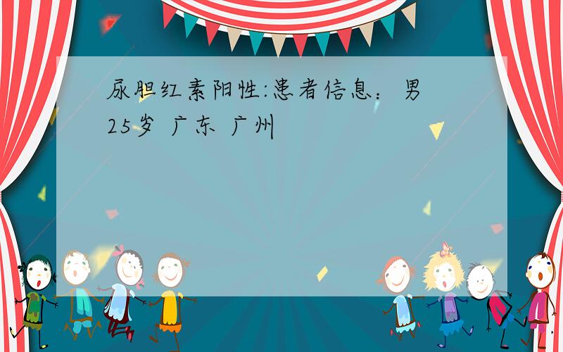 尿胆红素阳性:患者信息：男 25岁 广东 广州
