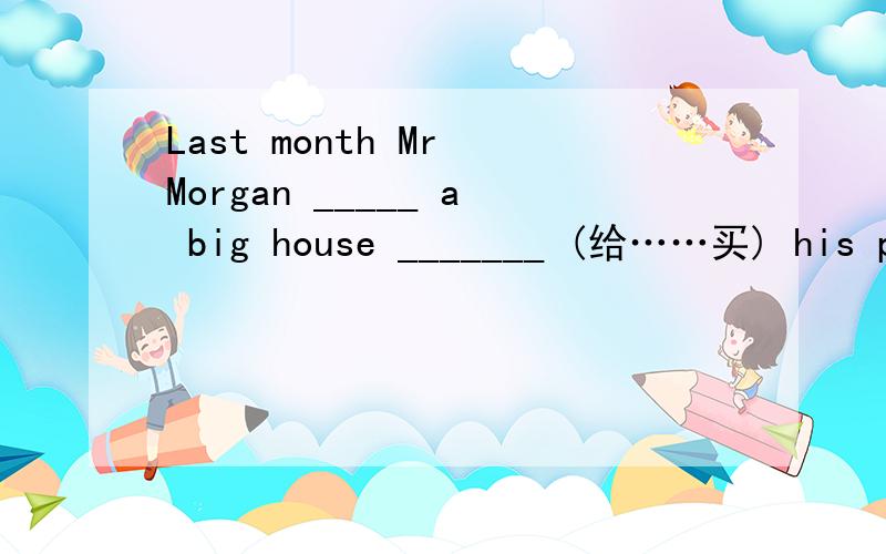 Last month Mr Morgan _____ a big house _______ (给……买) his parents