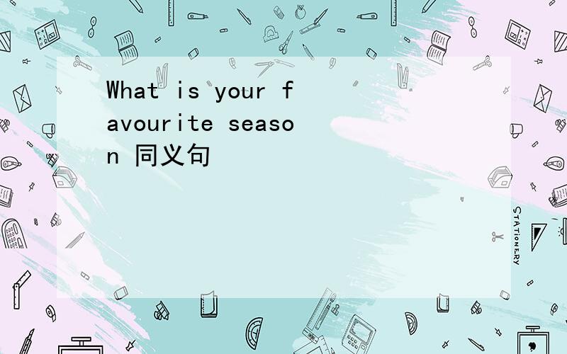 What is your favourite season 同义句