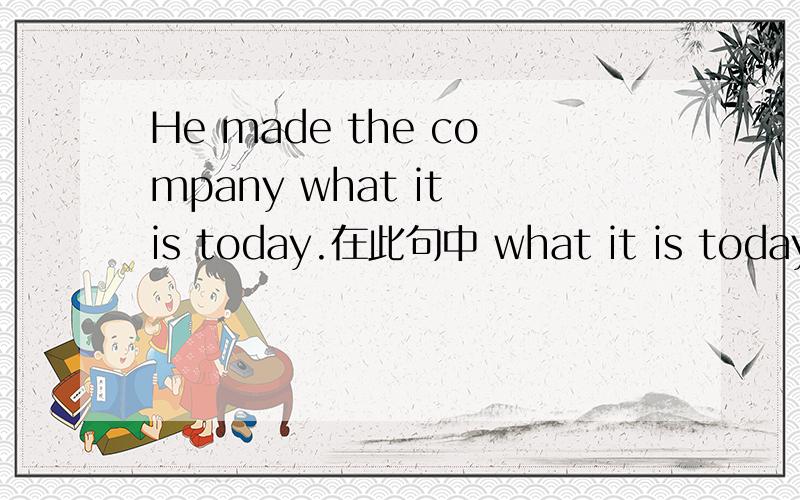 He made the company what it is today.在此句中 what it is today作什么成分?