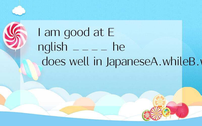 I am good at English ____ he does well in JapaneseA.whileB.whenC.becauseD.as