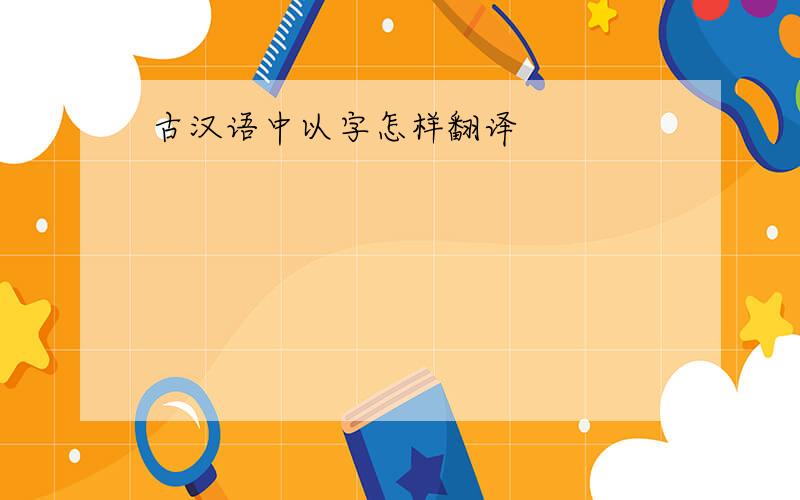 古汉语中以字怎样翻译