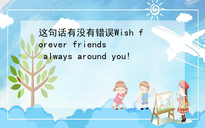 这句话有没有错误Wish forever friends always around you!