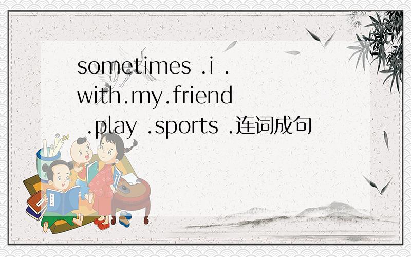 sometimes .i .with.my.friend .play .sports .连词成句