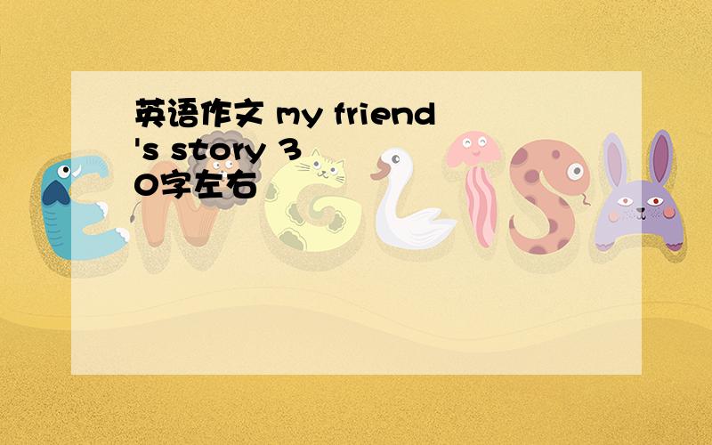 英语作文 my friend's story 30字左右