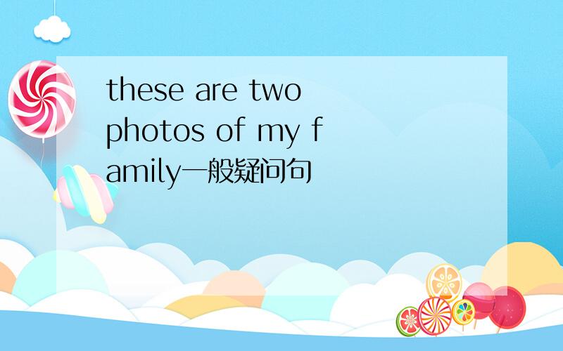these are two photos of my family一般疑问句