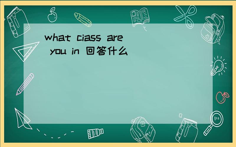 what ciass are you in 回答什么