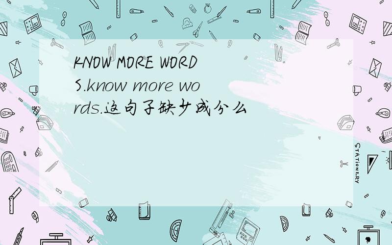 KNOW MORE WORDS.know more words.这句子缺少成分么