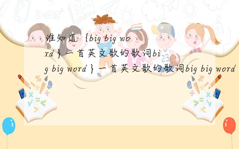 谁知道｛big big word }一首英文歌的歌词big big word }一首英文歌的歌词big big word ——emilia(最好能有中文对照,谢谢~~o(∩_∩)o ~~