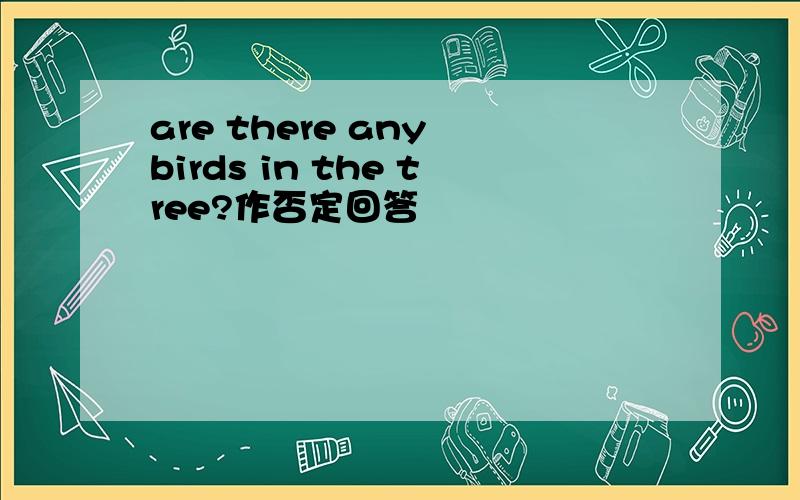 are there any birds in the tree?作否定回答