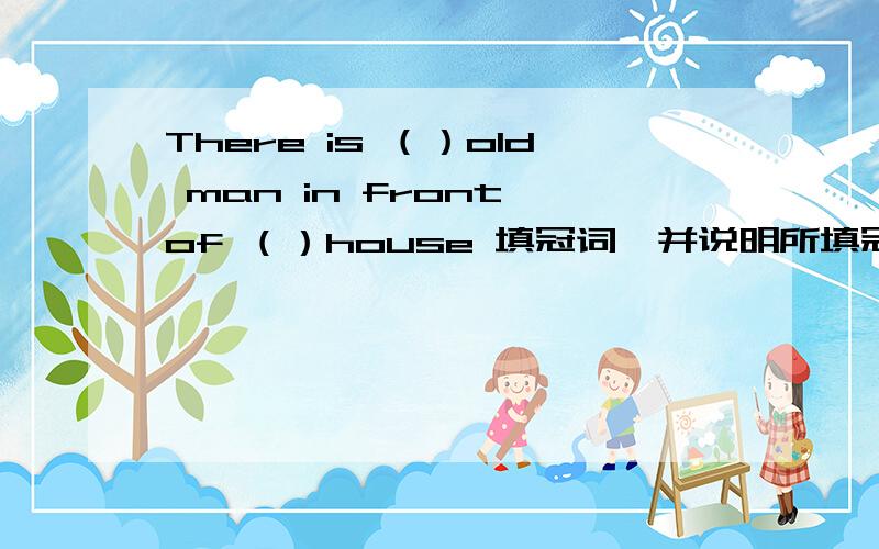 There is （）old man in front of （）house 填冠词,并说明所填冠词的原因