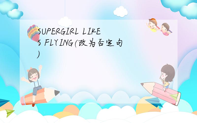 SUPERGIRL LIKES FLYING(改为否定句)