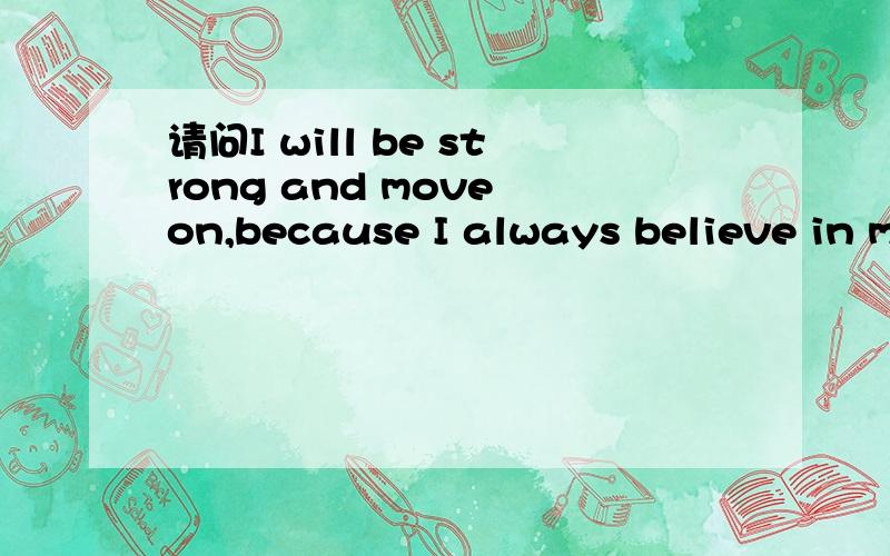 请问I will be strong and move on,because I always believe in myself!