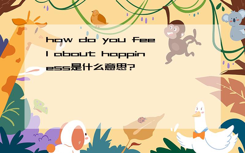 how do you feel about happiness是什么意思?