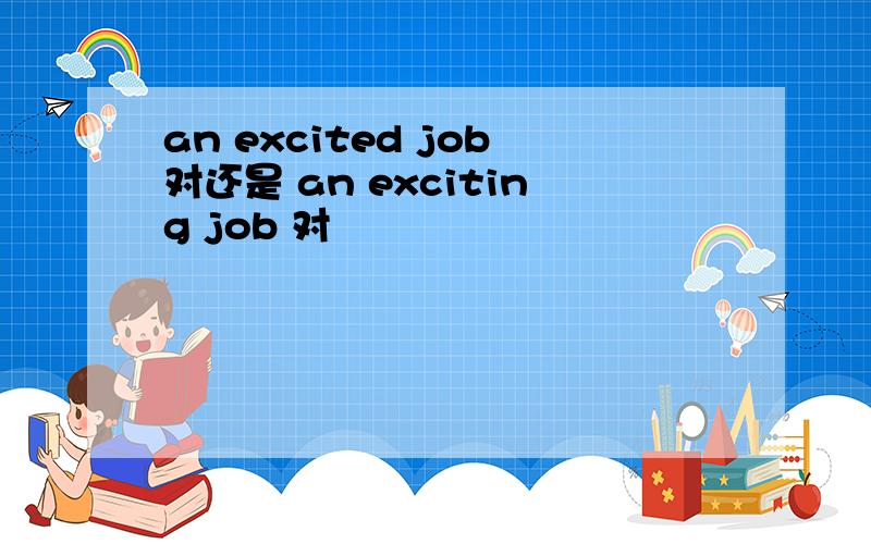 an excited job对还是 an exciting job 对