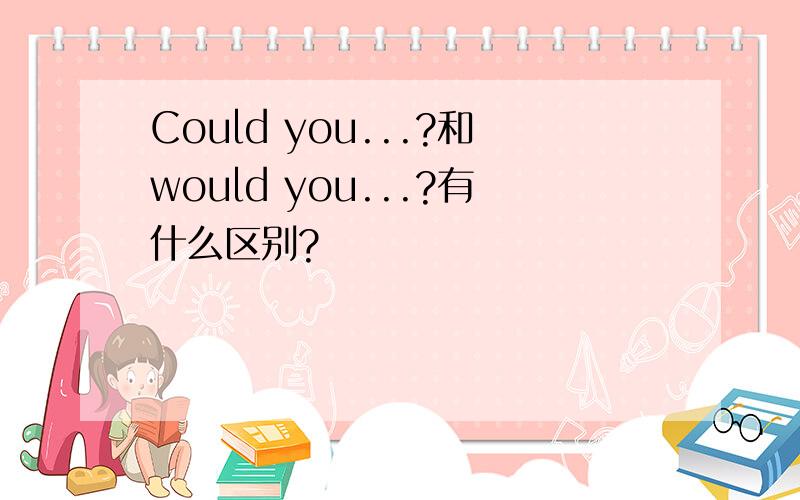Could you...?和would you...?有什么区别?