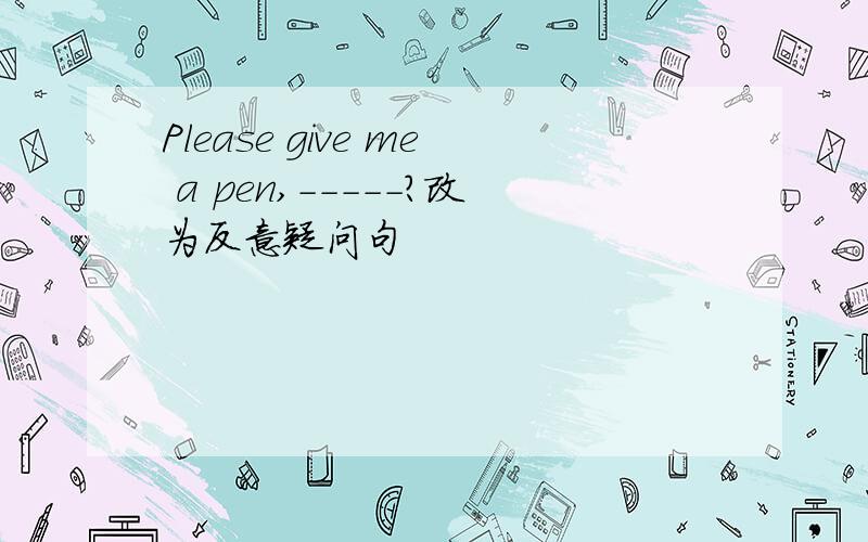 Please give me a pen,-----?改为反意疑问句