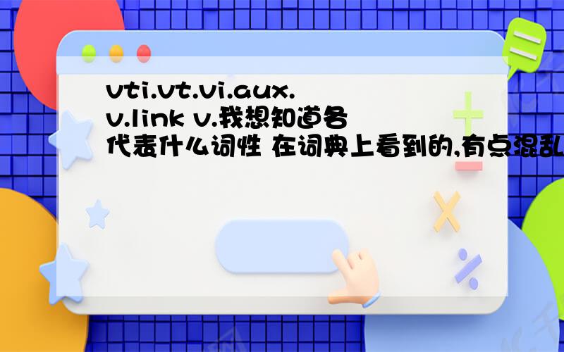 vti.vt.vi.aux.v.link v.我想知道各代表什么词性 在词典上看到的,有点混乱,希望能够得到解答,