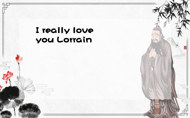 I really love you Lorrain