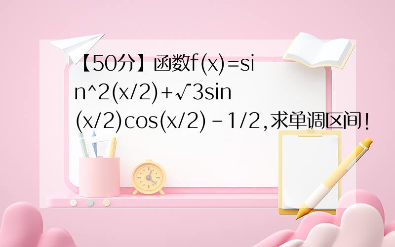 【50分】函数f(x)=sin^2(x/2)+√3sin(x/2)cos(x/2)-1/2,求单调区间!