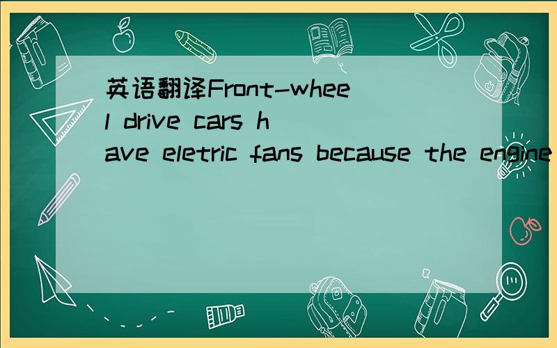 英语翻译Front-wheel drive cars have eletric fans because the engine is usually mounted transversely,meaning the output of the engine points toward the side of the car