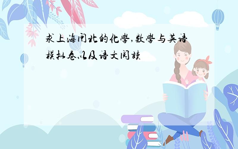 求上海闸北的化学,数学与英语模拟卷以及语文阅读