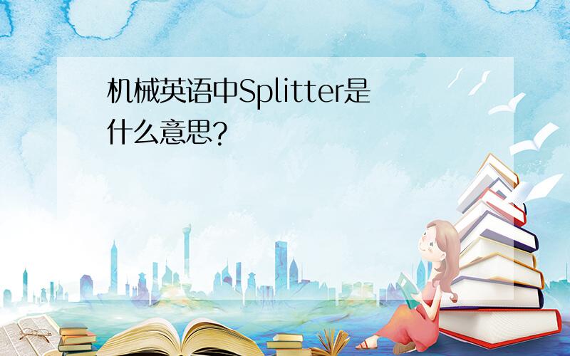 机械英语中Splitter是什么意思?