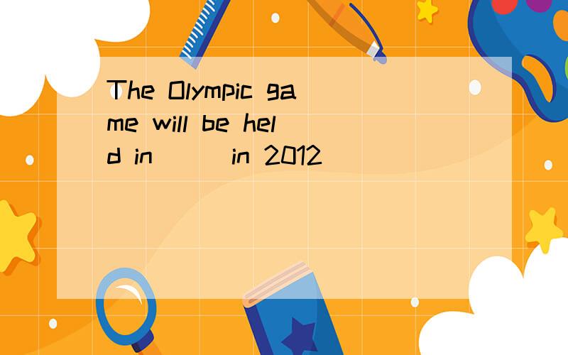 The Olympic game will be held in___in 2012