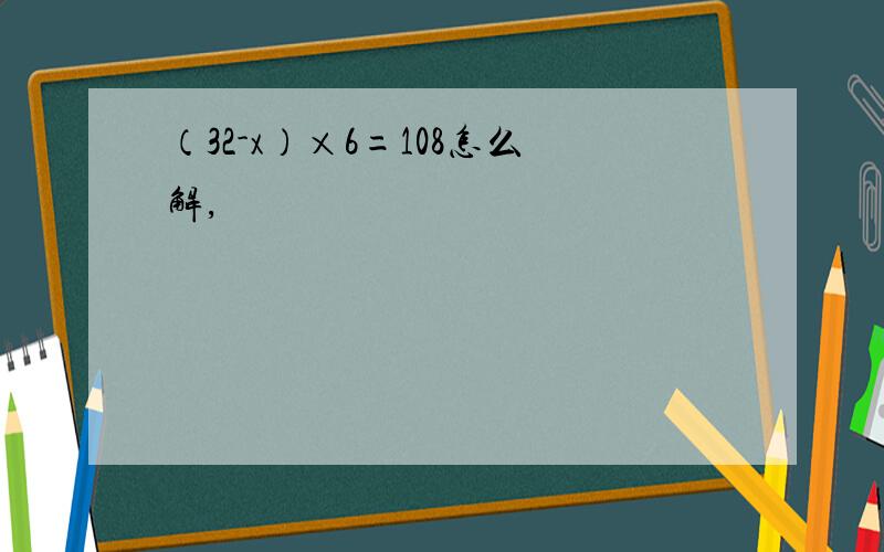 （32-x）×6=108怎么解,