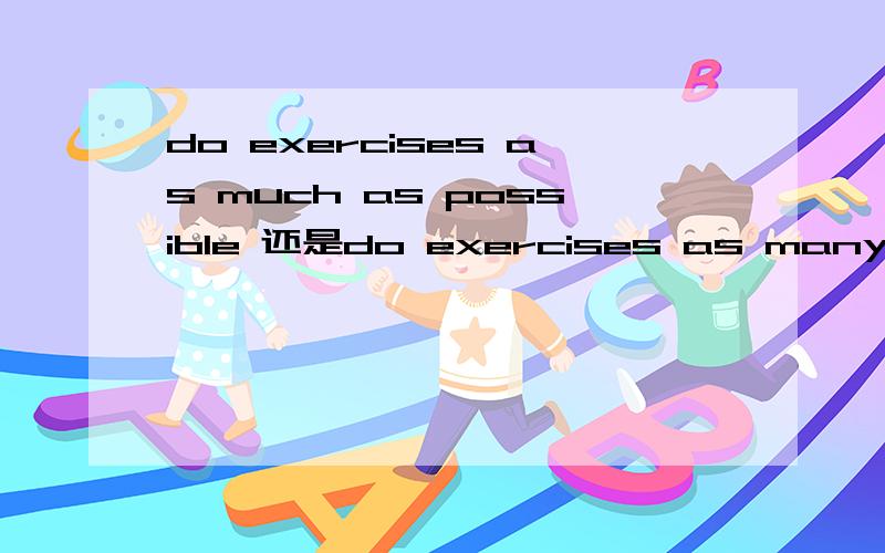 do exercises as much as possible 还是do exercises as many as possible