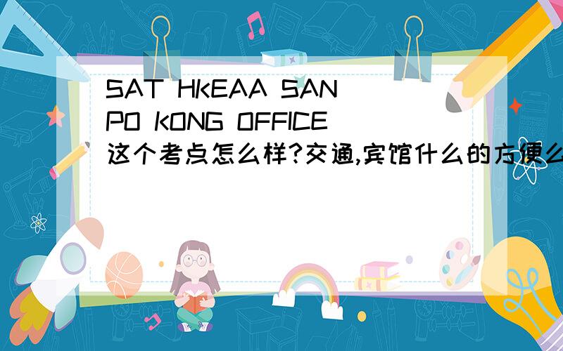 SAT HKEAA SAN PO KONG OFFICE这个考点怎么样?交通,宾馆什么的方便么?