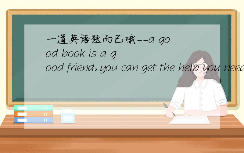 一道英语题而已哦--a good book is a good friend,you can get the help you need from it.--You said it.____A.I agree B.I disagree C.All right D.That's a good idea请说明原因,特别是AC的区分.