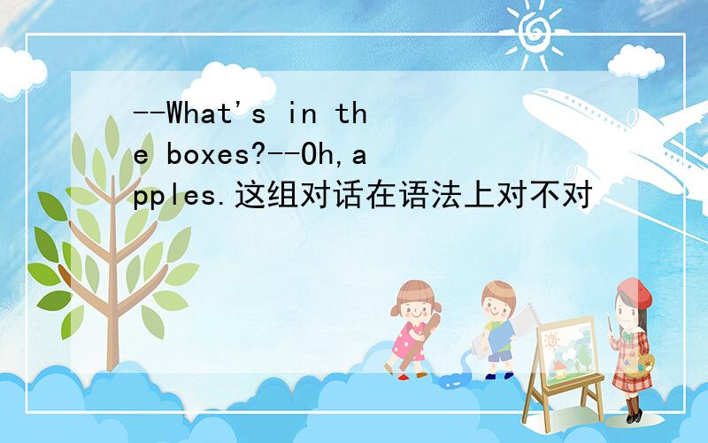 --What's in the boxes?--Oh,apples.这组对话在语法上对不对