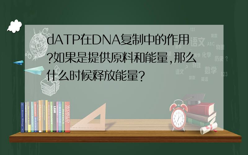 dATP在DNA复制中的作用?如果是提供原料和能量,那么什么时候释放能量?