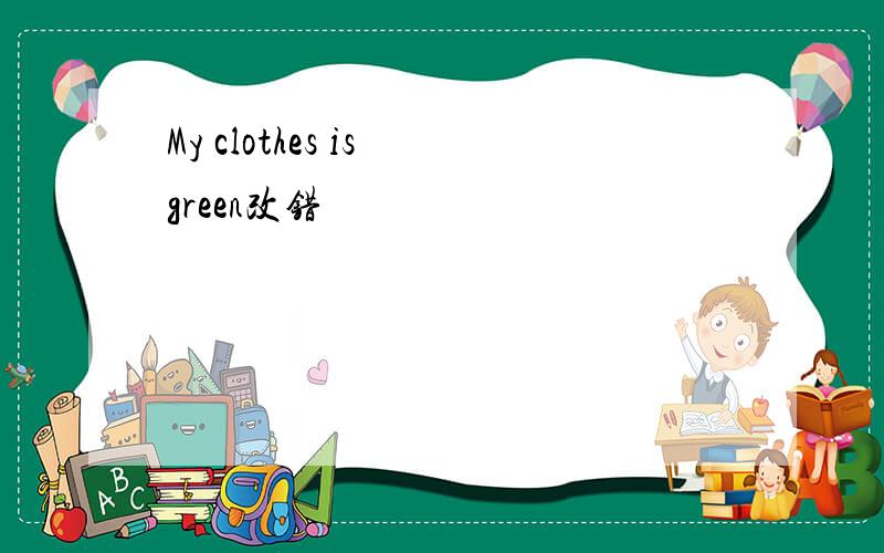 My clothes is green改错