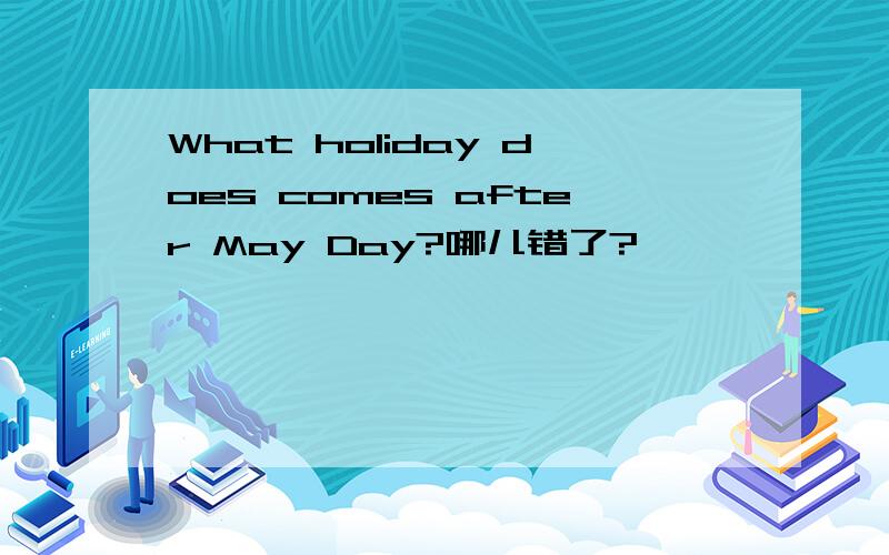 What holiday does comes after May Day?哪儿错了?