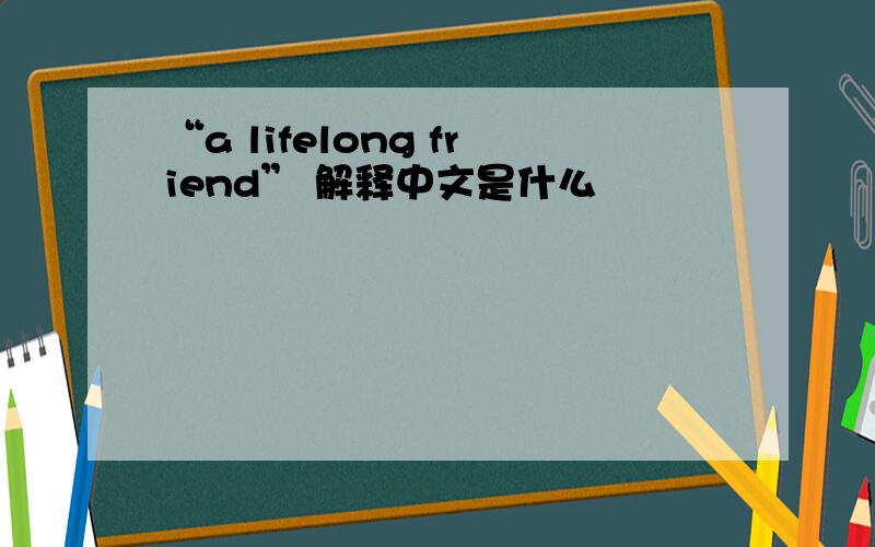 “a lifelong friend” 解释中文是什么