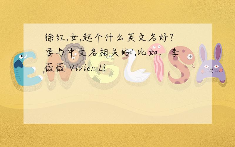徐红,女,起个什么英文名好?要与中文名相关的`,比如：李薇薇 Vivien Li