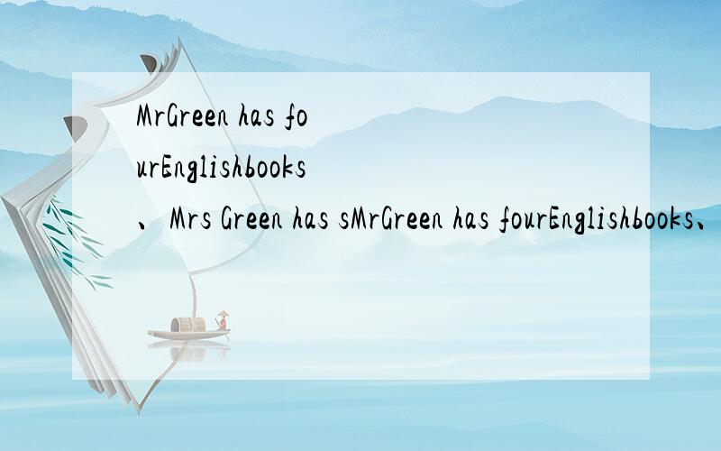MrGreen has fourEnglishbooks、Mrs Green has sMrGreen has fourEnglishbooks、Mrs Green has sixEnglish books合并成一句话